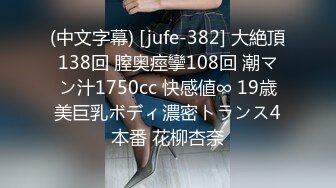 (中文字幕) [jufe-382] 大絶頂138回 膣奥痙攣108回 潮マン汁1750cc 快感値∞ 19歳美巨乳ボディ濃密トランス4本番 花柳杏奈