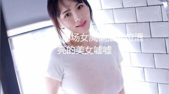 大神潜入商场女厕偷拍几位漂亮的美女嘘嘘