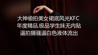 大神偷拍美女裙底风光KFC 年度精品.极品学生妹无内贴逼拍摄骚逼白色液体流出