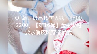 OF韩国极品TS美人妖「lin002200」【第16弹】金主大哥要求俏皮风穿搭爱爱