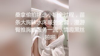 桑拿偷拍挑选小姐全过程，苗条大胸妹水床服务全套，漫游臀推胸推服务一流，情趣黑丝啪啪