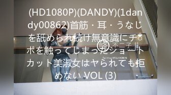 (HD1080P)(DANDY)(1dandy00862)首筋・耳・うなじを舐められ続け無意識にチ○ポを触ってしまったショートカット美淑女はヤられても拒めない VOL (3)