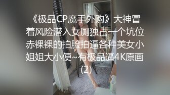 《极品CP魔手外购》大神冒着风险潜入女厕独占一个坑位赤裸裸的拍脸拍逼各种美女小姐姐大小便~有极品逼4K原画 (2)