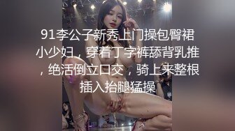 91李公子新秀上门操包臀裙小少妇，穿着丁字裤舔背乳推，绝活倒立口交，骑上来整根插入抬腿猛操