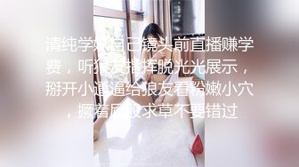 清纯学妹自己镜头前直播赚学费，听狼友指挥脱光光展示，掰开小逼逼给狼友看粉嫩小穴，撅着屁股求草不要错过