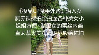 《极品CP魔手外购》潜入女厕赤裸裸拍脸拍逼各种美女小姐姐方便~制服女的蕾丝内简直太惹火美女高崛屁股给你拍 (5)