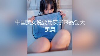 中国美女说要用筷子来品尝大黑屌