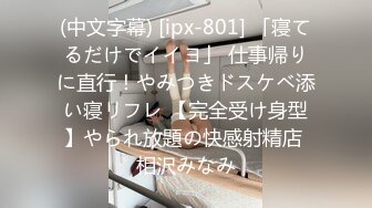 (中文字幕) [ipx-801] 「寝てるだけでイイヨ」 仕事帰りに直行！やみつきドスケベ添い寝リフレ 【完全受け身型】やられ放題の快感射精店 相沢みなみ