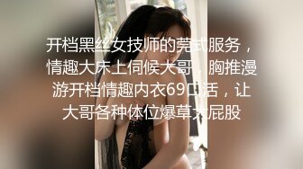 开档黑丝女技师的莞式服务，情趣大床上伺候大哥，胸推漫游开档情趣内衣69口活，让大哥各种体位爆草大屁股