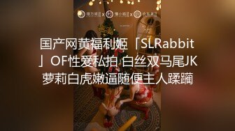 国产网黄福利姬「SLRabbit」OF性爱私拍 白丝双马尾JK萝莉白虎嫩逼随便主人蹂躏