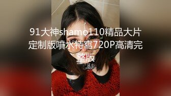 91大神shamo110精品大片定制版噴水特寫720P高清完整版