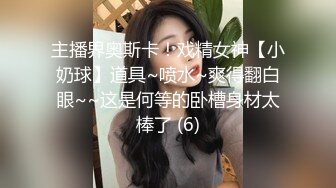 主播界奥斯卡！戏精女神【小奶球】道具~喷水~爽得翻白眼~~这是何等的卧槽身材太棒了 (6)