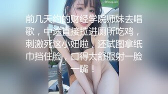 前几天约的财经学院师妹去唱歌，中途直接拉进厕所吃鸡，刺激死这小妞啦，还试图拿纸巾挡住脸，口得太舒服射一脸一嘴！