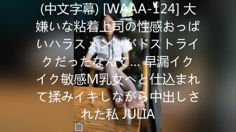 (中文字幕) [WAAA-124] 大嫌いな粘着上司の性感おっぱいハラスメントがドストライクだったなんて… 早漏イクイク敏感M乳女へと仕込まれて揉みイキしながら中出しされた私 JULIA