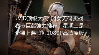 JVID顶级大尺《4女无码实战春节巨献強力推荐，星期二是全裸上课日》1080P高清原版