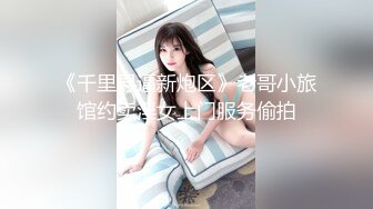 《千里寻逼新炮区》老哥小旅馆约卖淫女上门服务偷拍