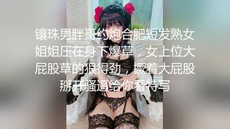 镶珠男胖哥约炮合肥短发熟女姐姐压在身下爆草，女上位大屁股草的狠得劲，撅着大屁股掰开骚逼给你看特写