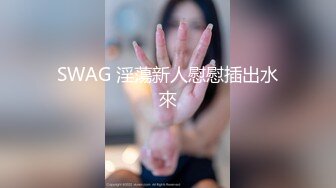 SWAG 淫蕩新人慰慰插出水來