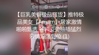 【巨乳美臀极品骚货】推特极品美女『Amam』居家激情啪啪甄选 各种姿势抽插猛烈 表情淫荡到位 (1)