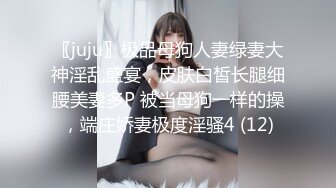 〖juju〗极品母狗人妻绿妻大神淫乱盛宴，皮肤白皙长腿细腰美妻多P 被当母狗一样的操，端庄娇妻极度淫骚4 (12)