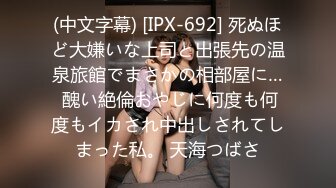 (中文字幕) [IPX-692] 死ぬほど大嫌いな上司と出張先の温泉旅館でまさかの相部屋に… 醜い絶倫おやじに何度も何度もイカされ中出しされてしまった私。 天海つばさ