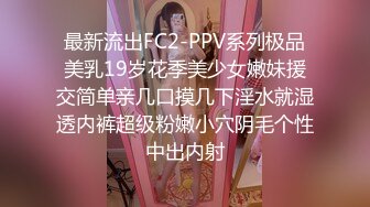 最新流出FC2-PPV系列极品美乳19岁花季美少女嫩妹援交简单亲几口摸几下淫水就湿透内裤超级粉嫩小穴阴毛个性中出内射