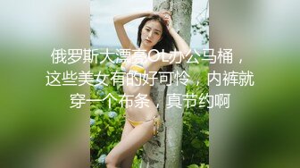 俄罗斯大漂亮OL办公马桶，这些美女有的好可怜，内裤就穿一个布条，真节约啊