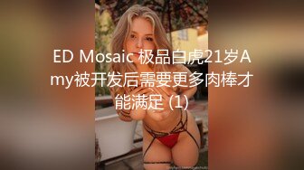 ED Mosaic 极品白虎21岁Amy被开发后需要更多肉棒才能满足 (1)