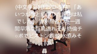 (中文字幕) [PPPD-974] 「あいつが母と結婚した理由は私でした」 妻が帰省した一週間早熟な巨乳連れ子を絶倫チ○ポでピストン調教 水原みその