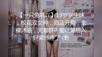 【一只兔叽吖】19岁学生妹，校花双女神，酒店开房，全裸沐浴，无套群P 蜜桃臀后入好紧插疼了 (1)