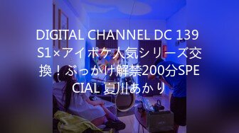 DIGITAL CHANNEL DC 139 S1×アイポケ人気シリーズ交換！ぶっかけ解禁200分SPECIAL 夏川あかり