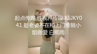 起点传媒 性视界传媒 XSJKY041 趁老婆不在和上门推销小姐做爱 白熙雨