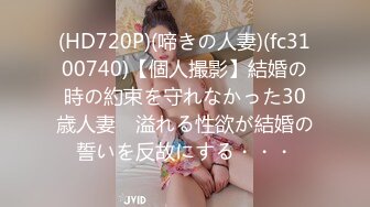 (HD720P)(啼きの人妻)(fc3100740)【個人撮影】結婚の時の約束を守れなかった30歳人妻　溢れる性欲が結婚の誓いを反故にする・・・