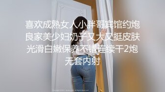 喜欢成熟女人小胖哥宾馆约炮良家美少妇奶子又大又挺皮肤光滑白嫩保养不错连续干2炮无套内射