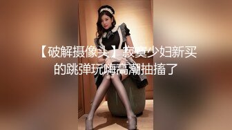 【破解摄像头】寂寞少妇新买的跳弹玩嗨高潮抽搐了