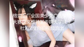 格式工厂全国美少女广告模特大赛获奖模特某传媒大学妹子杜X尺度自拍视频流出