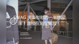 SWAG 洗澡慰慰的一半想尿尿！直接在浴室解放！