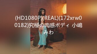 (HD1080P)(REAL)(172xrw00182)究極の肉感ボディ 小嶋みわ