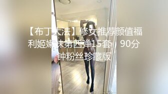 【布丁大法】修女推荐颜值福利姬嫩妹第四弹15套，90分钟粉丝珍藏版