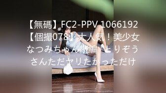 【無碼】FC2-PPV 1066192 【個撮078】大人気！美少女なつみちゃん続編♡とりぞうさんただヤリたかっただけ