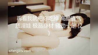 再看我就把你吃掉 高颜值气质淫娃 极品身材 骚劲十足 (2)