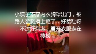 小姨子不穿内衣胸罩出门，被路人袭胸摸上瘾了，好羞耻呀，不过好刺激，解开衣服走在楼梯！